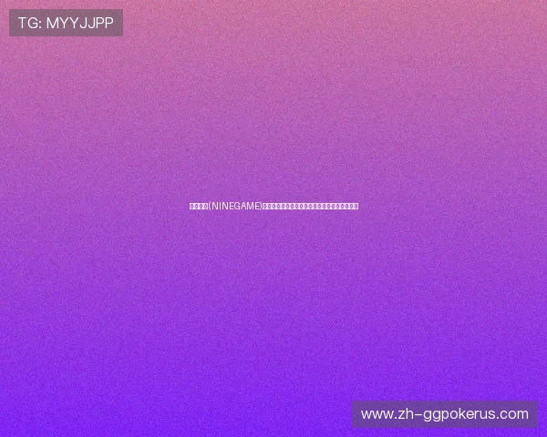 九游棋牌(NINEGAME)官方网站常见问题解答及客服联系方式全面汇总